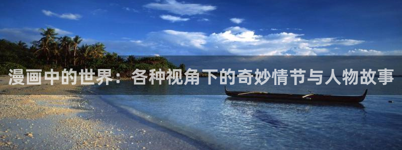 哔咔漫画官网是什么：漫画中的世界：各种视角下的奇妙情节与人物故事