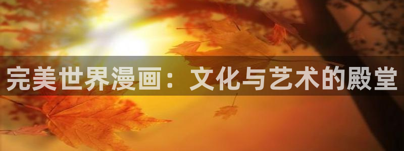 哔咔漫画要会员吗：完美世界漫画：文化与艺术的殿堂