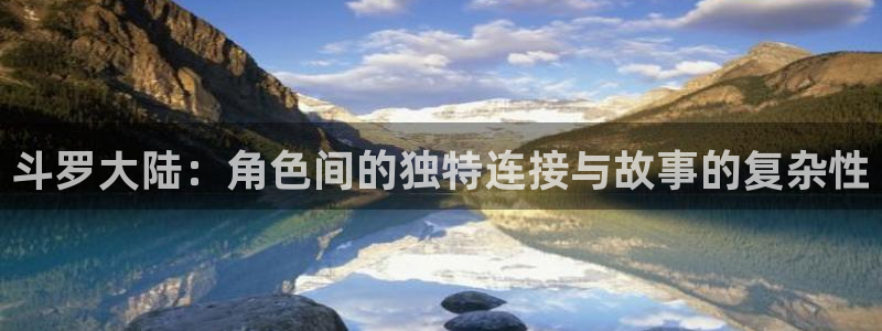 哔咔动漫在线免费观看：斗罗大陆：角色间的独特连接与故事的复杂性