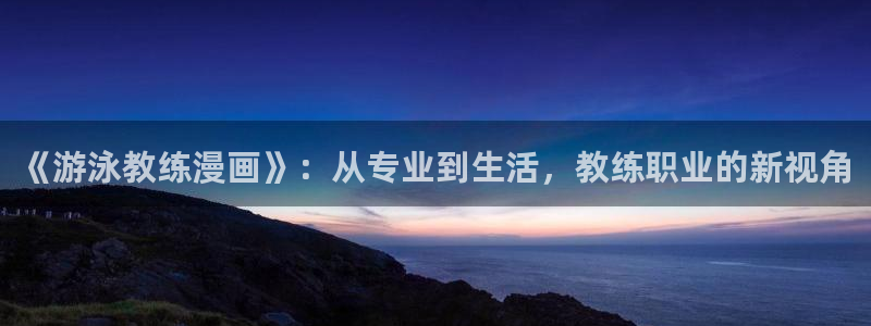 哔咔漫画ss：《游泳教练漫画》：从专业到生活，教练职业的新视角