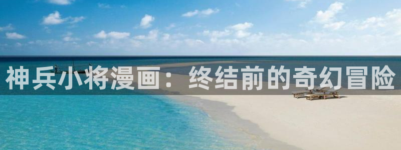 哔咔漫画appios：神兵小将漫画：终结前的奇幻冒险