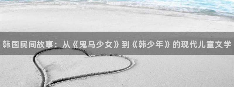 哔咔哔咔动漫软件：韩国民间故事：从《鬼马少女》到《韩少年》的现代儿童文学